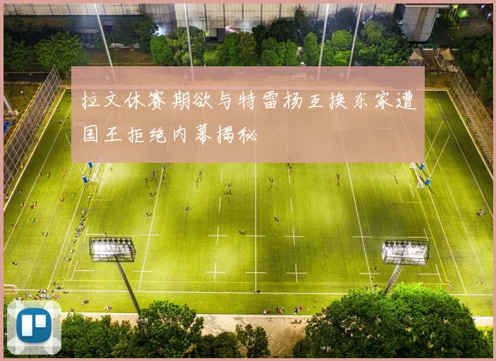 拉文休赛期欲与特雷杨互换东家遭国王拒绝内幕揭秘