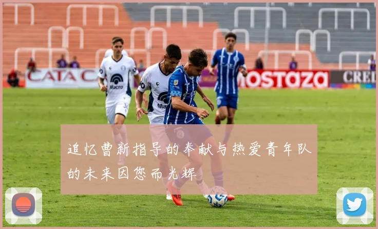 追忆曹新指导的奉献与热爱青年队的未来因您而光辉