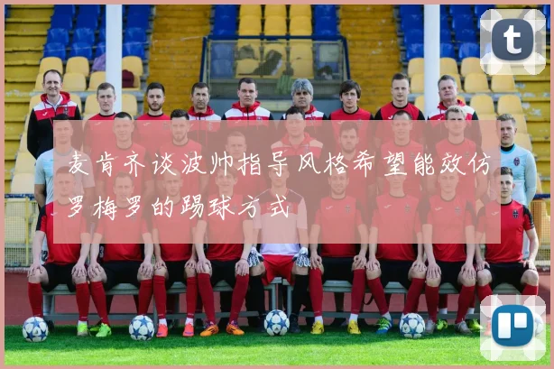 麦肯齐谈波帅指导风格希望能效仿罗梅罗的踢球方式