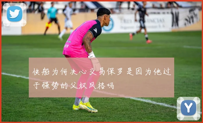 快船为何决心交易保罗是因为他过于强势的父权风格吗