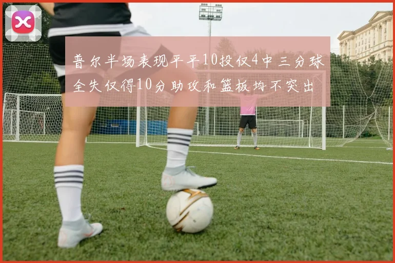 普尔半场表现平平10投仅4中三分球全失仅得10分助攻和篮板均不突出