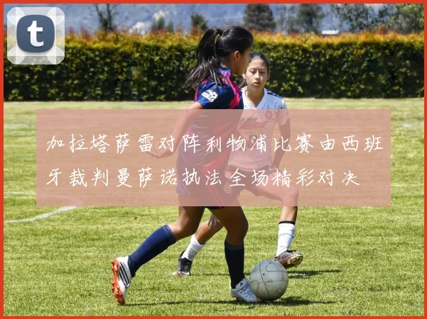 加拉塔萨雷对阵利物浦比赛由西班牙裁判曼萨诺执法全场精彩对决