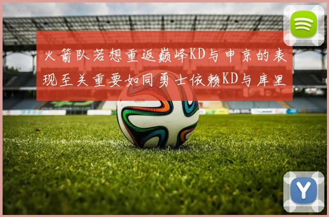 火箭队若想重返巅峰KD与申京的表现至关重要如同勇士依赖KD与库里