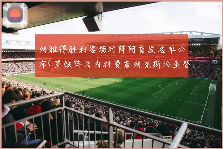 利雅得胜利客场对阵阿首发名单公布C罗缺阵马内科曼菲利克斯均坐替补