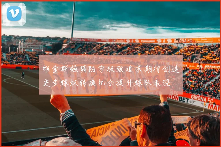 维金斯强调防守极致追求期待创造更多球权转换机会提升球队表现