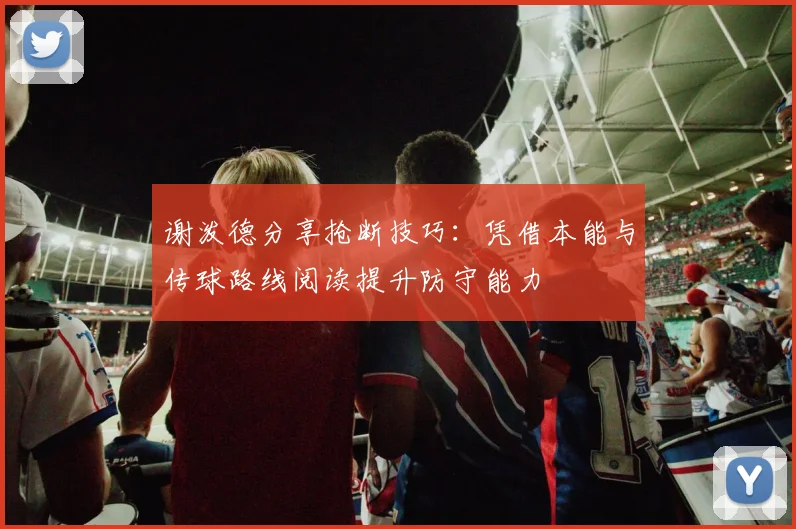 谢泼德分享抢断技巧：凭借本能与传球路线阅读提升防守能力