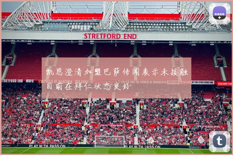 凯恩澄清加盟巴萨传闻表示未接触目前在拜仁状态良好