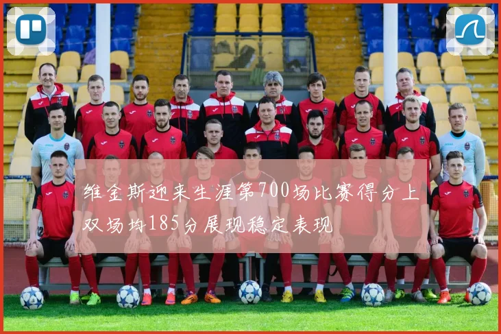 维金斯迎来生涯第700场比赛得分上双场均185分展现稳定表现