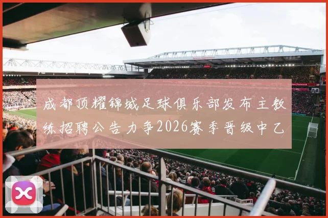 成都顶耀锦城足球俱乐部发布主教练招聘公告力争2026赛季晋级中乙联赛