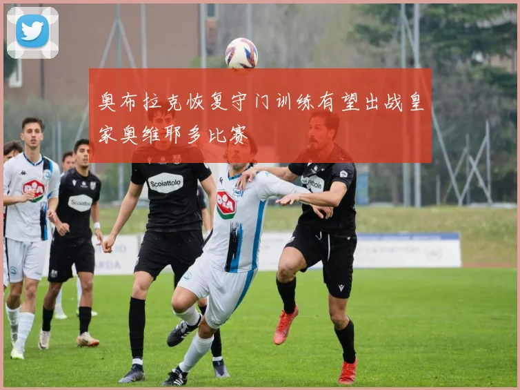 奥布拉克恢复守门训练有望出战皇家奥维耶多比赛