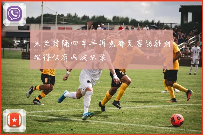 米兰时隔四年半再克都灵客场胜利难得仅有两次记录