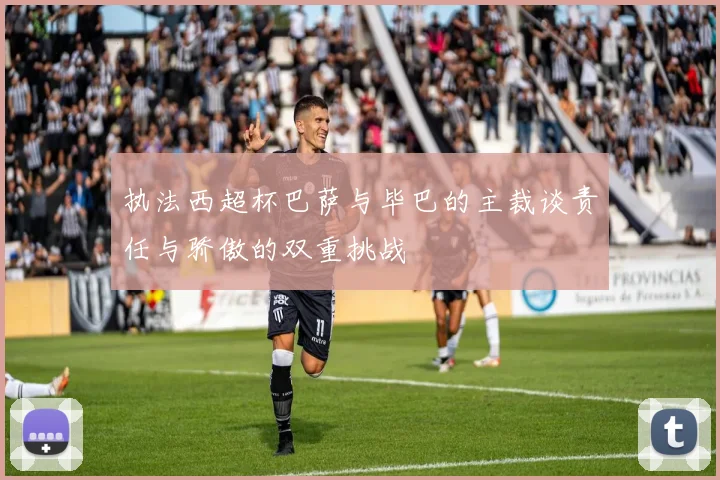 执法西超杯巴萨与毕巴的主裁谈责任与骄傲的双重挑战